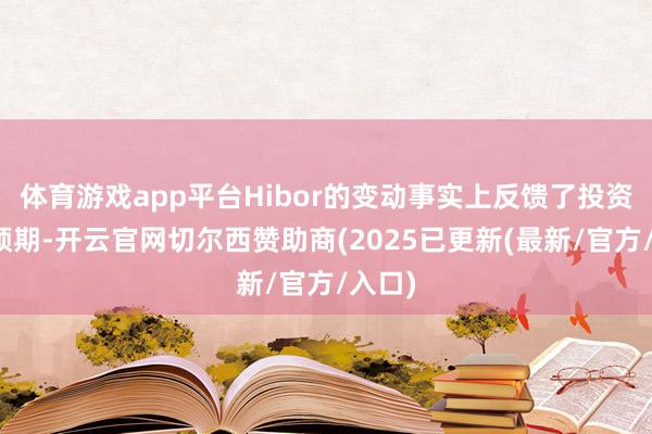 体育游戏app平台Hibor的变动事实上反馈了投资者的预期-开云官网切尔西赞助商(2025已更新(最新/官方/入口)