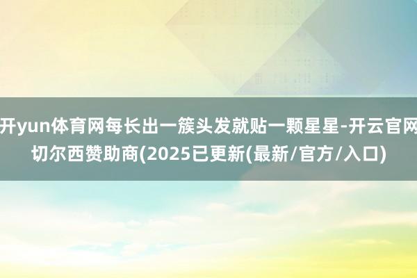 开yun体育网每长出一簇头发就贴一颗星星-开云官网切尔西赞助商(2025已更新(最新/官方/入口)