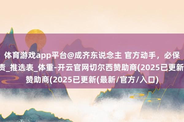体育游戏app平台@成齐东说念主 官方动手，必保藏的三张舆图_贬责_推选表_体重-开云官网切尔西赞助商(2025已更新(最新/官方/入口)