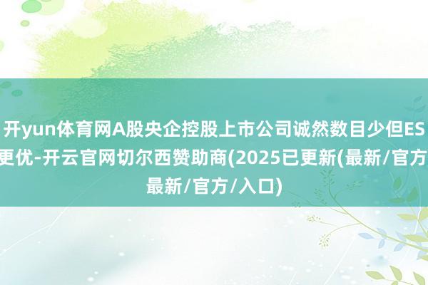 开yun体育网A股央企控股上市公司诚然数目少但ESG泄露更优-开云官网切尔西赞助商(2025已更新(最新/官方/入口)