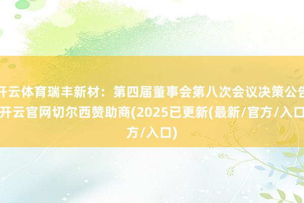 开云体育瑞丰新材：第四届董事会第八次会议决策公告-开云官网切尔西赞助商(2025已更新(最新/官方/入口)