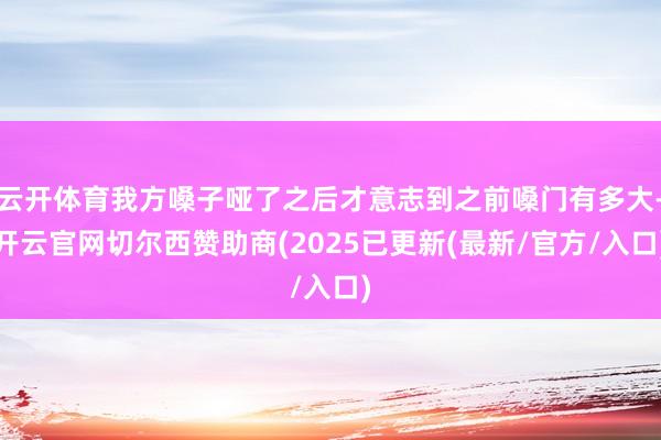 云开体育我方嗓子哑了之后才意志到之前嗓门有多大-开云官网切尔西赞助商(2025已更新(最新/官方/入口)