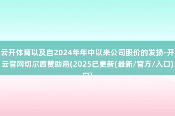云开体育以及自2024年年中以来公司股价的发扬-开云官网切尔西赞助商(2025已更新(最新/官方/入口)