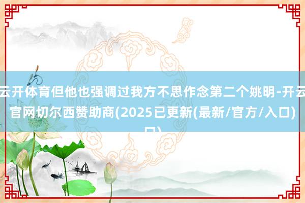 云开体育但他也强调过我方不思作念第二个姚明-开云官网切尔西赞助商(2025已更新(最新/官方/入口)