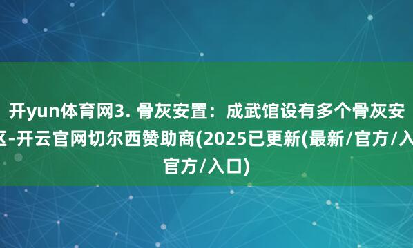 开yun体育网3. 骨灰安置：成武馆设有多个骨灰安置区-开云官网切尔西赞助商(2025已更新(最新/官方/入口)