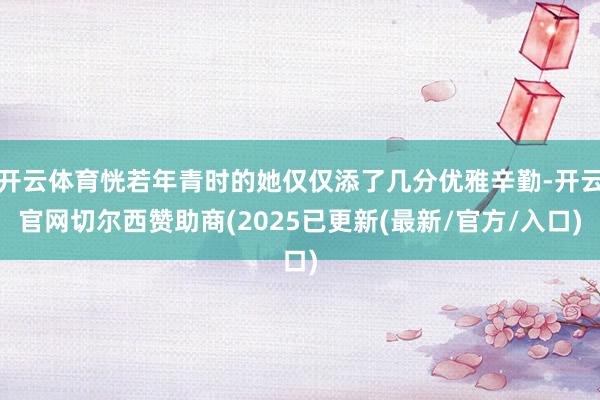 开云体育恍若年青时的她仅仅添了几分优雅辛勤-开云官网切尔西赞助商(2025已更新(最新/官方/入口)